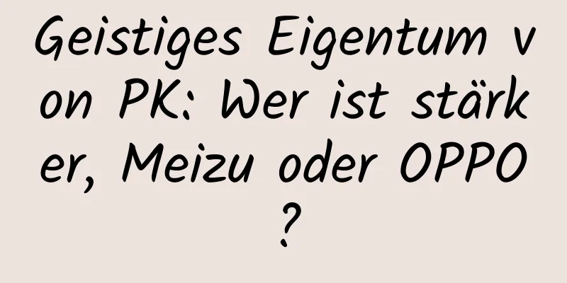 Geistiges Eigentum von PK: Wer ist stärker, Meizu oder OPPO?