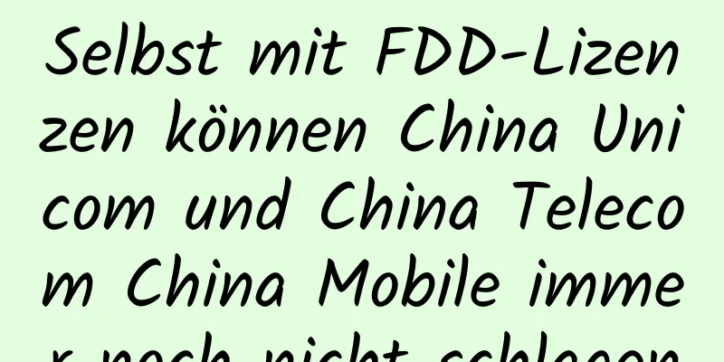 Selbst mit FDD-Lizenzen können China Unicom und China Telecom China Mobile immer noch nicht schlagen