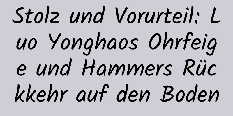 Stolz und Vorurteil: Luo Yonghaos Ohrfeige und Hammers Rückkehr auf den Boden