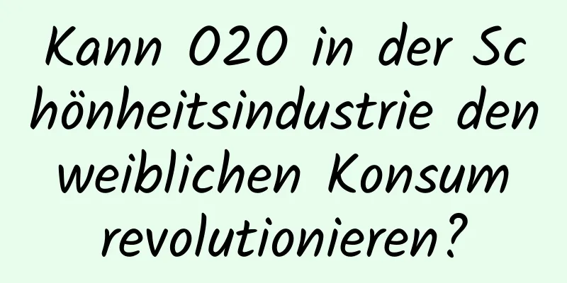 Kann O2O in der Schönheitsindustrie den weiblichen Konsum revolutionieren?