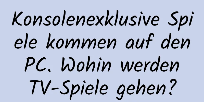 Konsolenexklusive Spiele kommen auf den PC. Wohin werden TV-Spiele gehen?