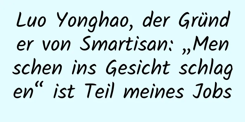 Luo Yonghao, der Gründer von Smartisan: „Menschen ins Gesicht schlagen“ ist Teil meines Jobs