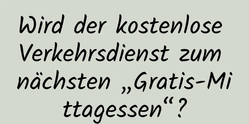 Wird der kostenlose Verkehrsdienst zum nächsten „Gratis-Mittagessen“?
