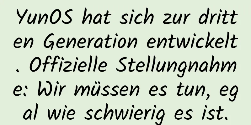 YunOS hat sich zur dritten Generation entwickelt. Offizielle Stellungnahme: Wir müssen es tun, egal wie schwierig es ist.