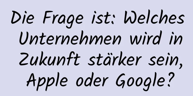 Die Frage ist: Welches Unternehmen wird in Zukunft stärker sein, Apple oder Google?