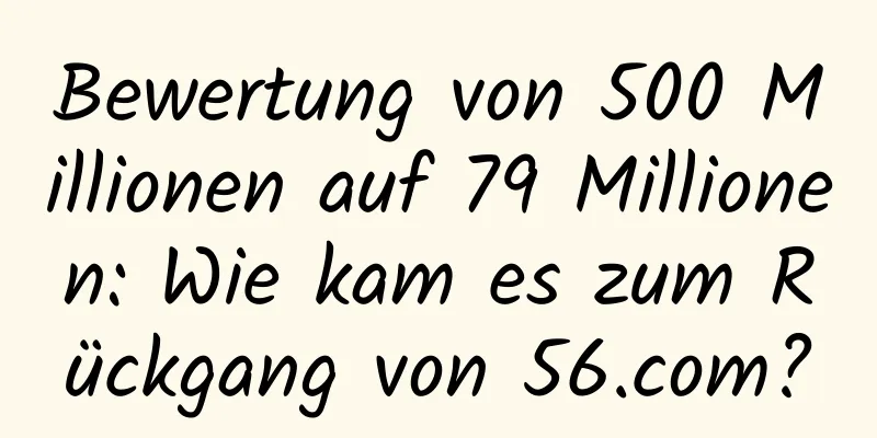 Bewertung von 500 Millionen auf 79 Millionen: Wie kam es zum Rückgang von 56.com?