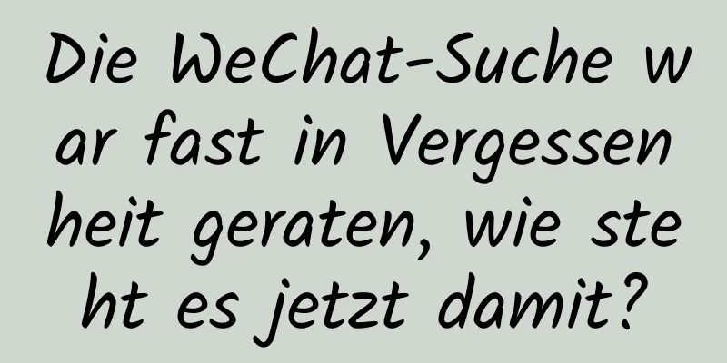 Die WeChat-Suche war fast in Vergessenheit geraten, wie steht es jetzt damit?