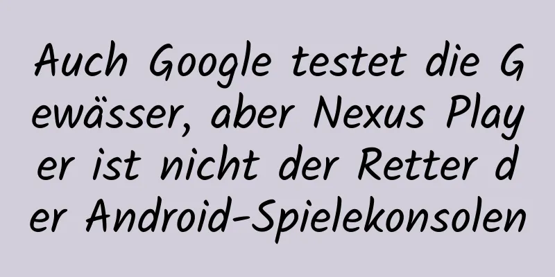 Auch Google testet die Gewässer, aber Nexus Player ist nicht der Retter der Android-Spielekonsolen
