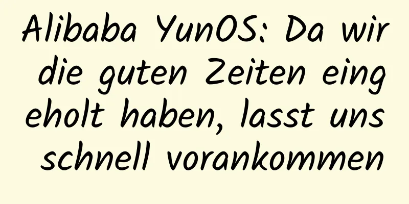 Alibaba YunOS: Da wir die guten Zeiten eingeholt haben, lasst uns schnell vorankommen