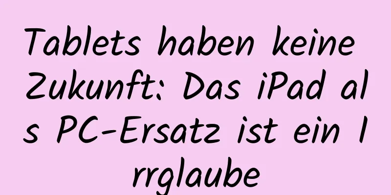 Tablets haben keine Zukunft: Das iPad als PC-Ersatz ist ein Irrglaube