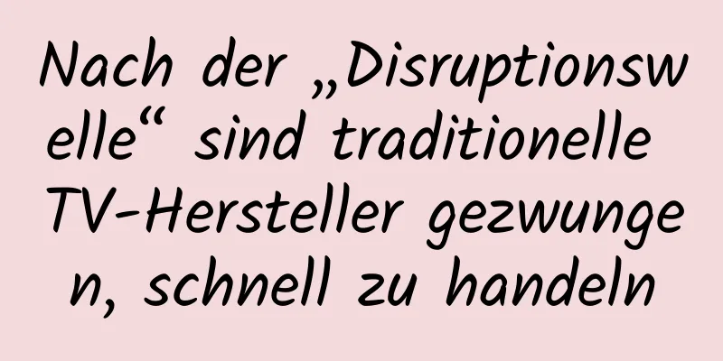 Nach der „Disruptionswelle“ sind traditionelle TV-Hersteller gezwungen, schnell zu handeln