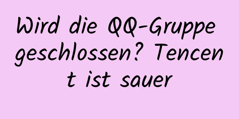 Wird die QQ-Gruppe geschlossen? Tencent ist sauer