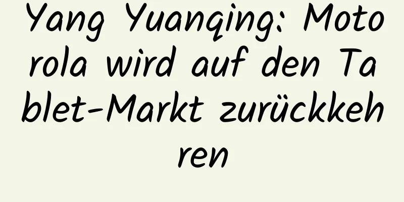 Yang Yuanqing: Motorola wird auf den Tablet-Markt zurückkehren