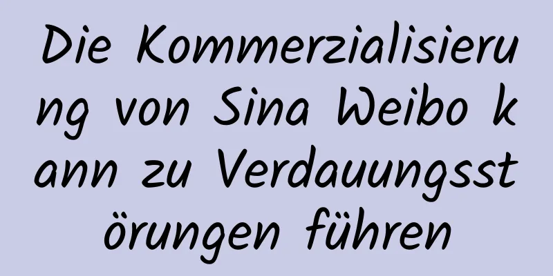 Die Kommerzialisierung von Sina Weibo kann zu Verdauungsstörungen führen