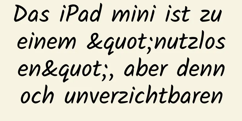 Das iPad mini ist zu einem "nutzlosen", aber dennoch unverzichtbaren