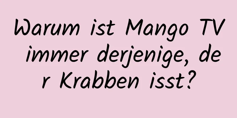 Warum ist Mango TV immer derjenige, der Krabben isst?