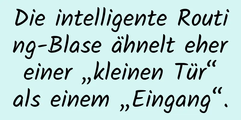 Die intelligente Routing-Blase ähnelt eher einer „kleinen Tür“ als einem „Eingang“.