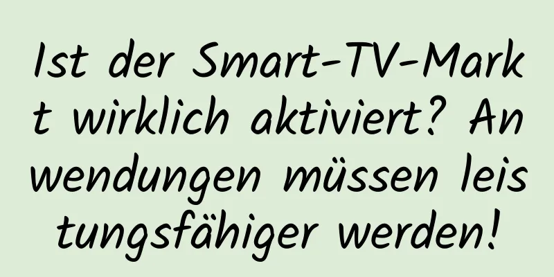 Ist der Smart-TV-Markt wirklich aktiviert? Anwendungen müssen leistungsfähiger werden!