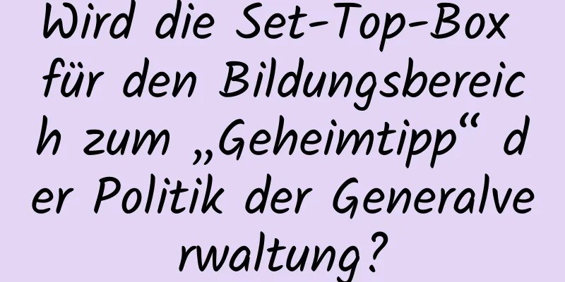 Wird die Set-Top-Box für den Bildungsbereich zum „Geheimtipp“ der Politik der Generalverwaltung?