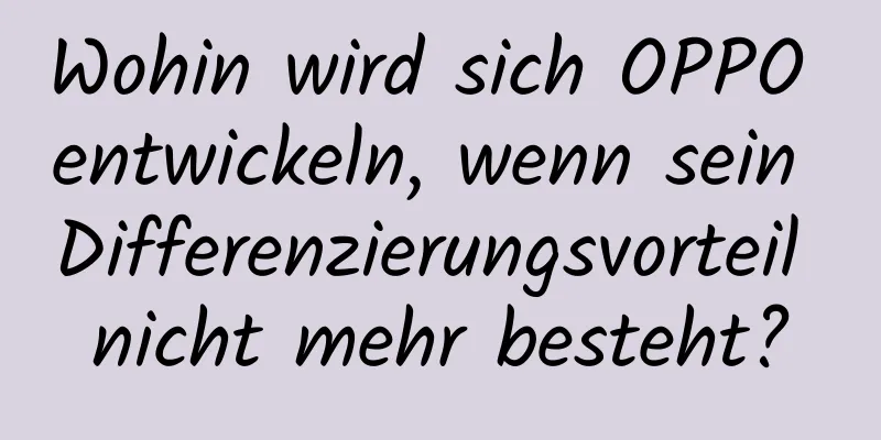 Wohin wird sich OPPO entwickeln, wenn sein Differenzierungsvorteil nicht mehr besteht?