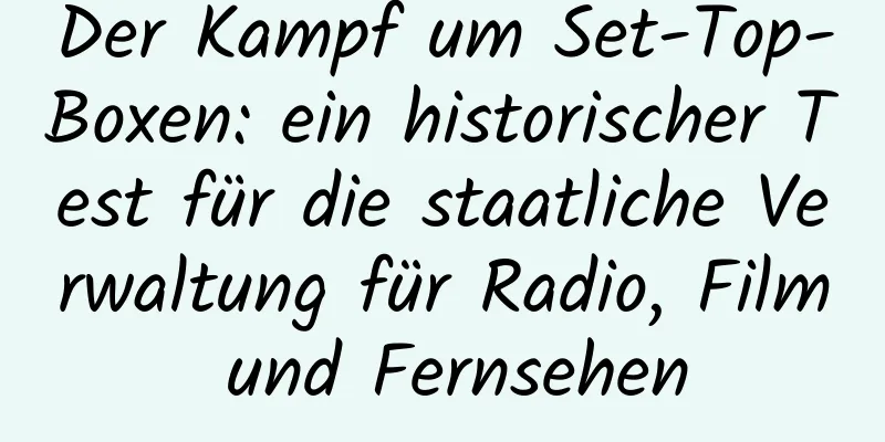 Der Kampf um Set-Top-Boxen: ein historischer Test für die staatliche Verwaltung für Radio, Film und Fernsehen