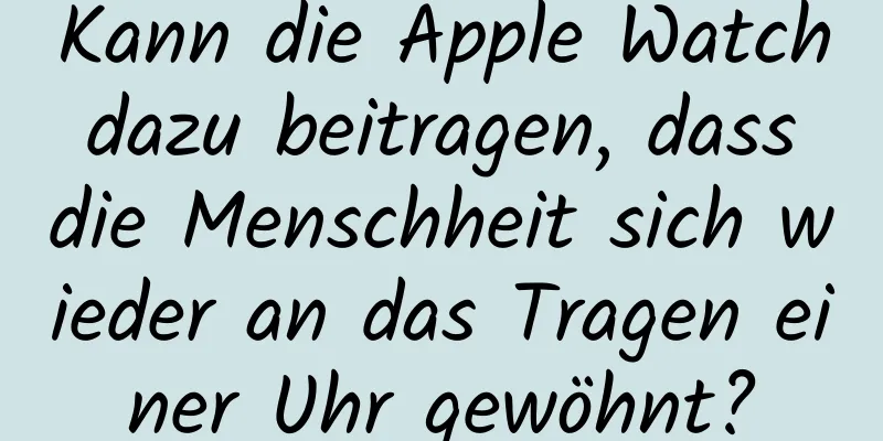 Kann die Apple Watch dazu beitragen, dass die Menschheit sich wieder an das Tragen einer Uhr gewöhnt?