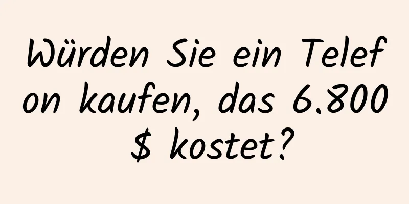 Würden Sie ein Telefon kaufen, das 6.800 $ kostet?