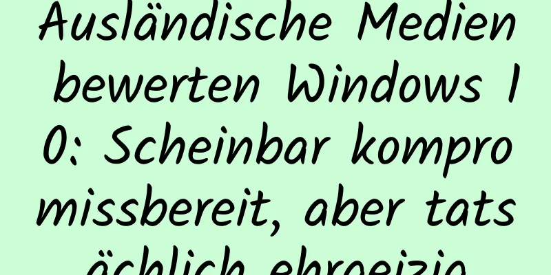 Ausländische Medien bewerten Windows 10: Scheinbar kompromissbereit, aber tatsächlich ehrgeizig
