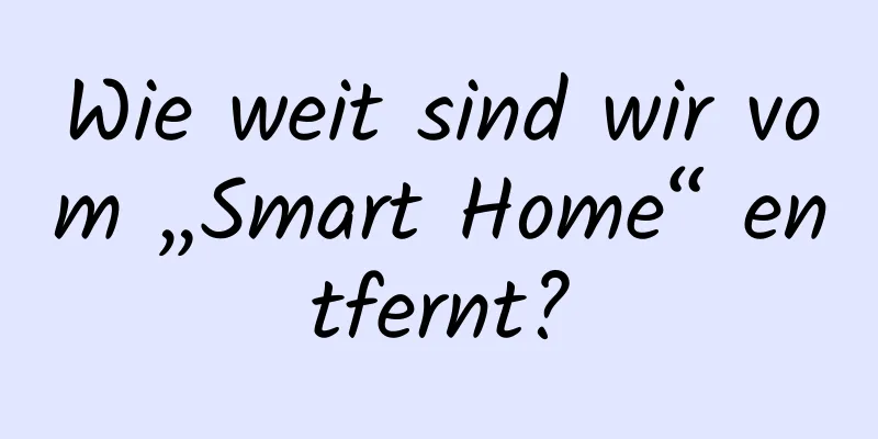 Wie weit sind wir vom „Smart Home“ entfernt?
