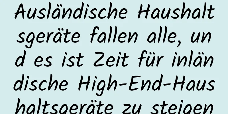 Ausländische Haushaltsgeräte fallen alle, und es ist Zeit für inländische High-End-Haushaltsgeräte zu steigen
