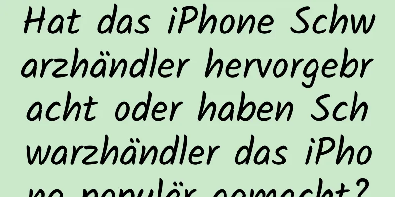 Hat das iPhone Schwarzhändler hervorgebracht oder haben Schwarzhändler das iPhone populär gemacht?