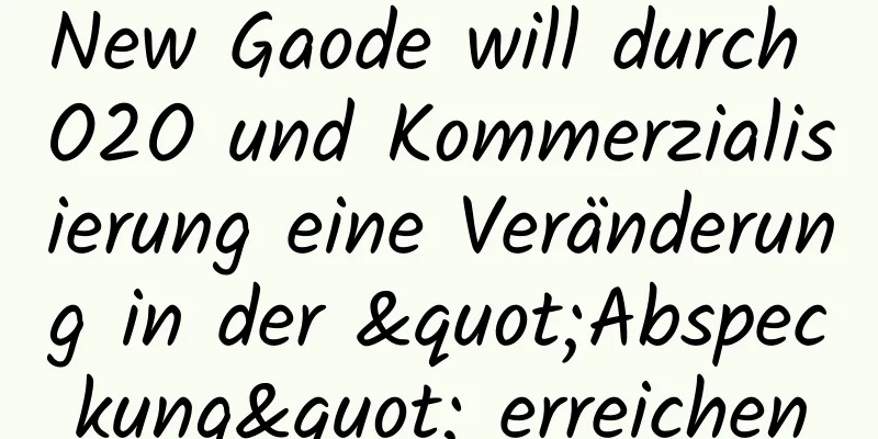 New Gaode will durch O2O und Kommerzialisierung eine Veränderung in der "Abspeckung" erreichen