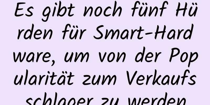 Es gibt noch fünf Hürden für Smart-Hardware, um von der Popularität zum Verkaufsschlager zu werden
