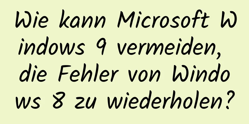 Wie kann Microsoft Windows 9 vermeiden, die Fehler von Windows 8 zu wiederholen?