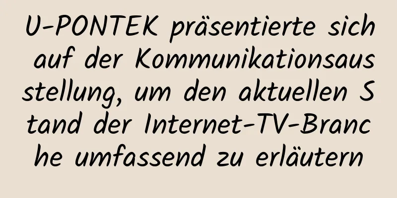 U-PONTEK präsentierte sich auf der Kommunikationsausstellung, um den aktuellen Stand der Internet-TV-Branche umfassend zu erläutern