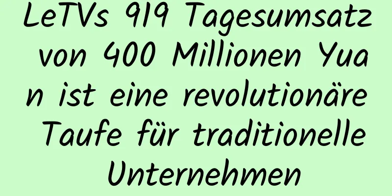 LeTVs 919 Tagesumsatz von 400 Millionen Yuan ist eine revolutionäre Taufe für traditionelle Unternehmen