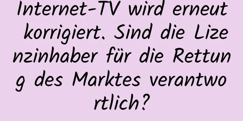Internet-TV wird erneut korrigiert. Sind die Lizenzinhaber für die Rettung des Marktes verantwortlich?