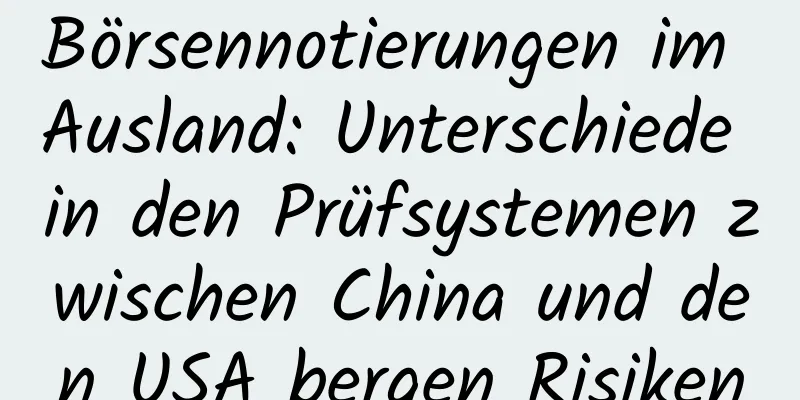 Börsennotierungen im Ausland: Unterschiede in den Prüfsystemen zwischen China und den USA bergen Risiken