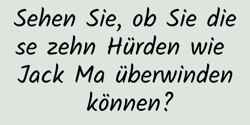 Sehen Sie, ob Sie diese zehn Hürden wie Jack Ma überwinden können?