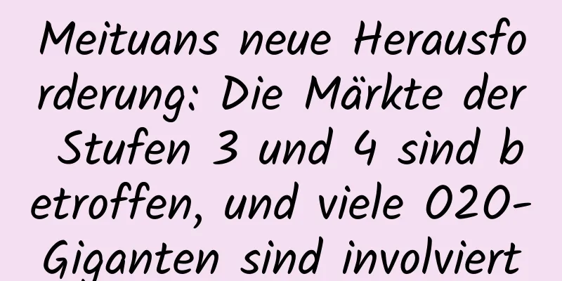 Meituans neue Herausforderung: Die Märkte der Stufen 3 und 4 sind betroffen, und viele O2O-Giganten sind involviert