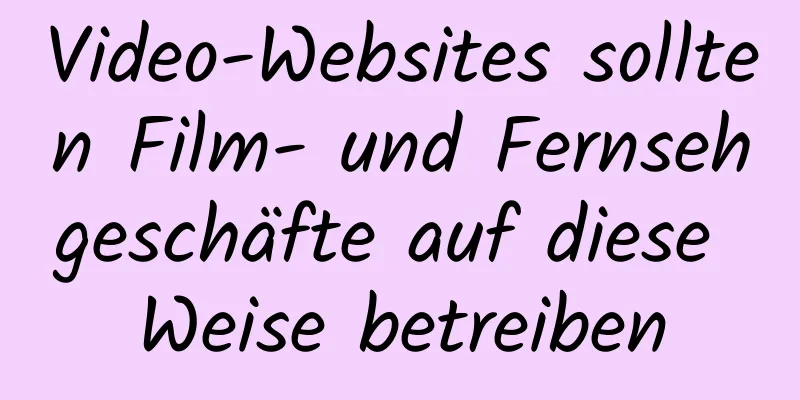 Video-Websites sollten Film- und Fernsehgeschäfte auf diese Weise betreiben