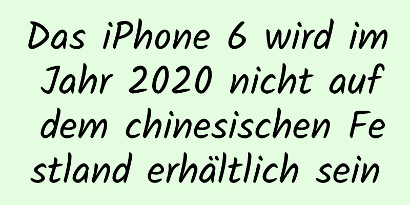 Das iPhone 6 wird im Jahr 2020 nicht auf dem chinesischen Festland erhältlich sein