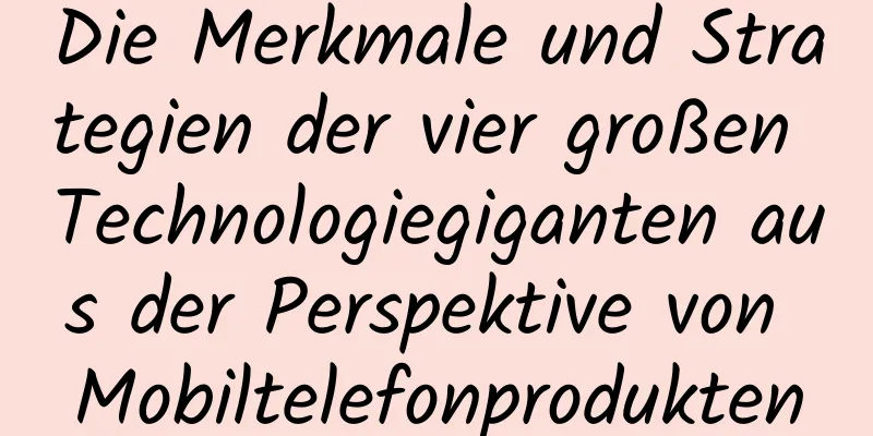 Die Merkmale und Strategien der vier großen Technologiegiganten aus der Perspektive von Mobiltelefonprodukten