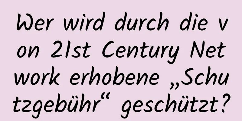 Wer wird durch die von 21st Century Network erhobene „Schutzgebühr“ geschützt?