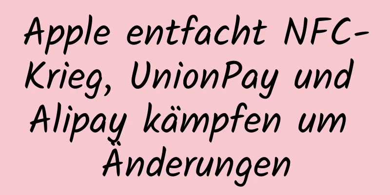 Apple entfacht NFC-Krieg, UnionPay und Alipay kämpfen um Änderungen