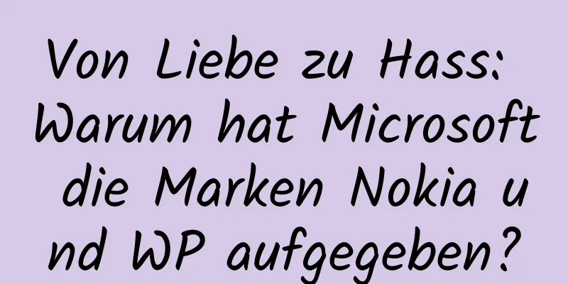 Von Liebe zu Hass: Warum hat Microsoft die Marken Nokia und WP aufgegeben?