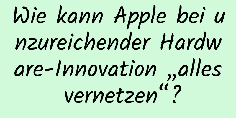 Wie kann Apple bei unzureichender Hardware-Innovation „alles vernetzen“?