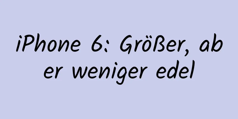 iPhone 6: Größer, aber weniger edel