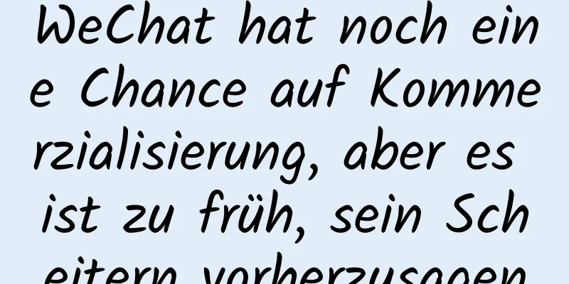 WeChat hat noch eine Chance auf Kommerzialisierung, aber es ist zu früh, sein Scheitern vorherzusagen