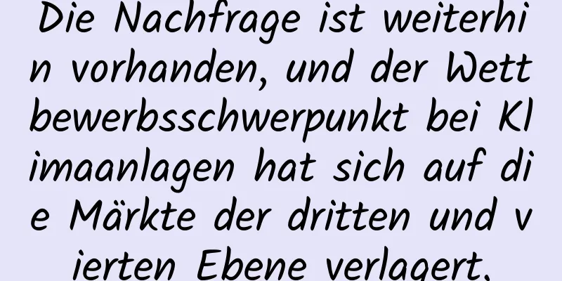 Die Nachfrage ist weiterhin vorhanden, und der Wettbewerbsschwerpunkt bei Klimaanlagen hat sich auf die Märkte der dritten und vierten Ebene verlagert.